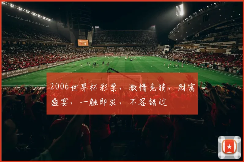 2006世界杯彩票，激情竞猜，财富盛宴，一触即发，不容错过