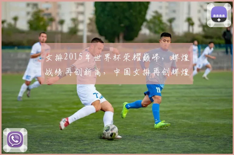 女排2015年世界杯荣耀巅峰，辉煌战绩再创新高，中国女排再创辉煌