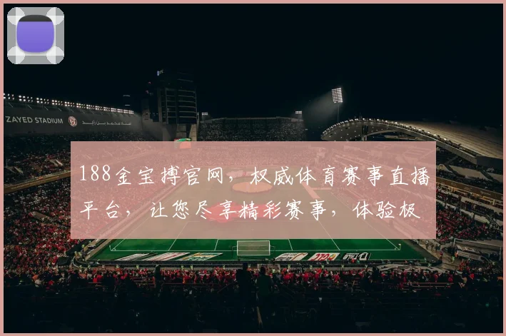 188金宝搏官网，权威体育赛事直播平台，让您尽享精彩赛事，体验极致观赛体验，不容错过