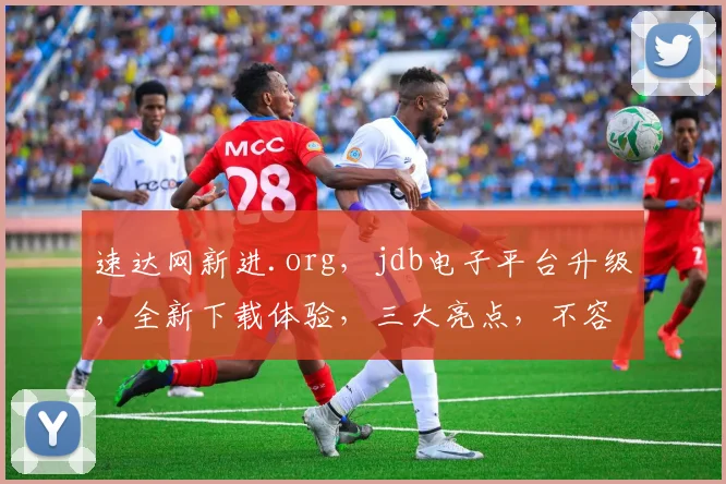 速达网新进.org，jdb电子平台升级，全新下载体验，三大亮点，不容错过