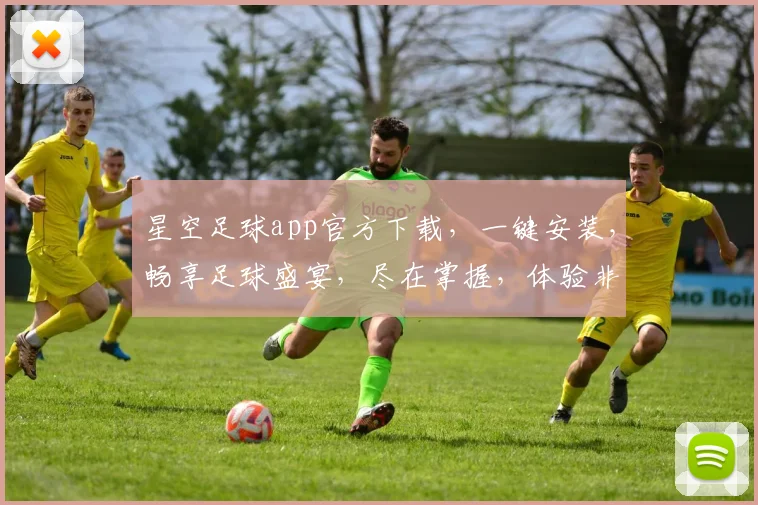星空足球app官方下载，一键安装，畅享足球盛宴，尽在掌握，体验非凡