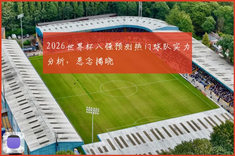 2026世界杯八强预测热门球队实力分析，悬念揭晓