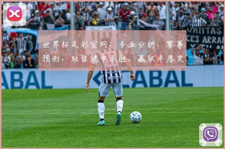 世界杯足彩官网，专业分析，赛事预测，助你稳中求胜，赢取丰厚奖金